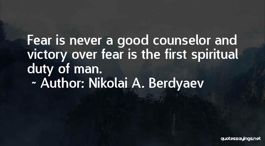 Nikolai A. Berdyaev Quotes: Fear Is Never A Good Counselor And Victory Over Fear Is The First Spiritual Duty Of Man.