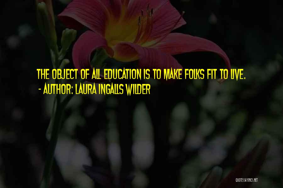 Laura Ingalls Wilder Quotes: The Object Of All Education Is To Make Folks Fit To Live.