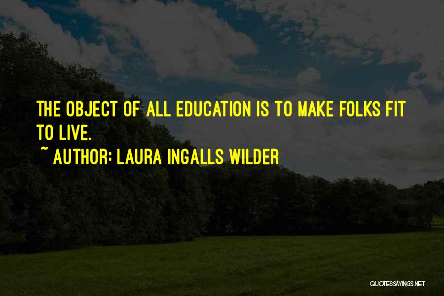 Laura Ingalls Wilder Quotes: The Object Of All Education Is To Make Folks Fit To Live.