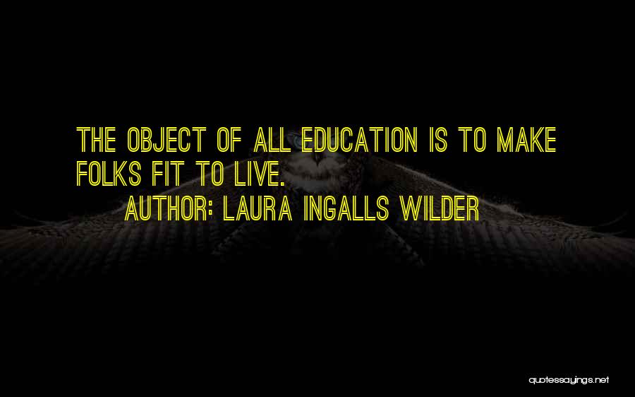 Laura Ingalls Wilder Quotes: The Object Of All Education Is To Make Folks Fit To Live.
