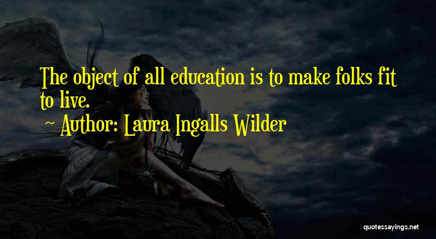 Laura Ingalls Wilder Quotes: The Object Of All Education Is To Make Folks Fit To Live.