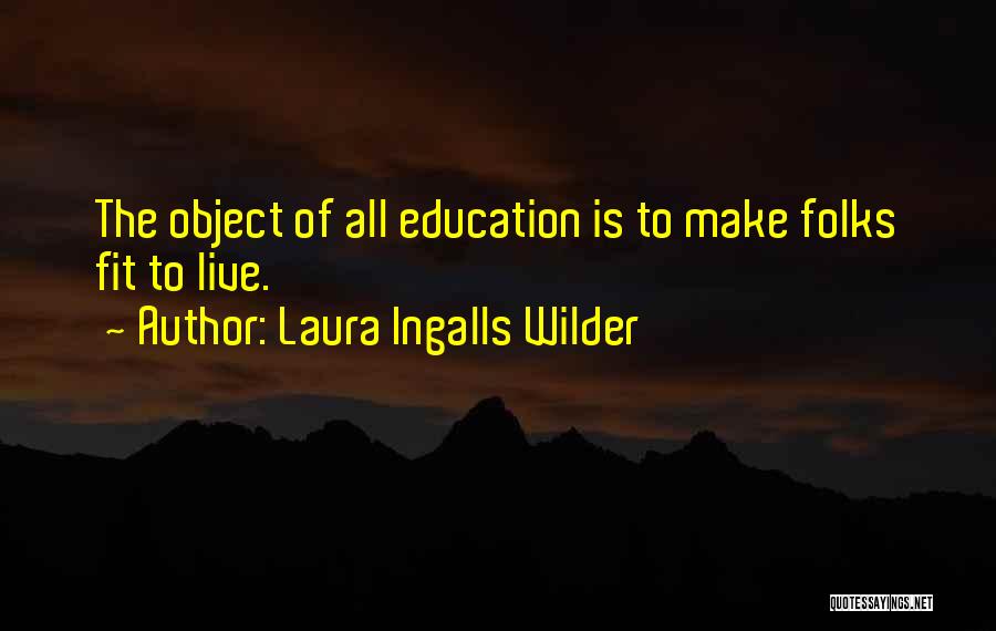 Laura Ingalls Wilder Quotes: The Object Of All Education Is To Make Folks Fit To Live.