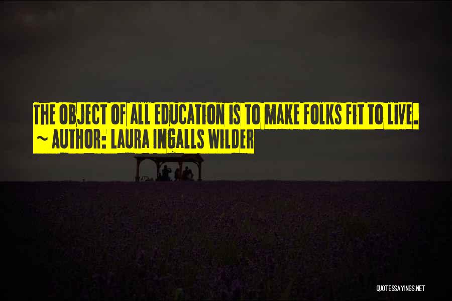 Laura Ingalls Wilder Quotes: The Object Of All Education Is To Make Folks Fit To Live.