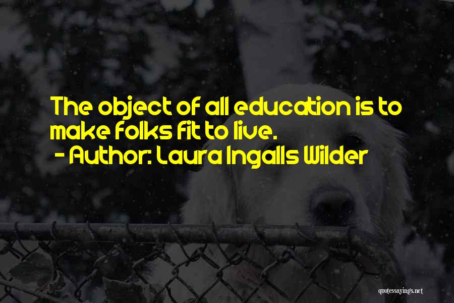 Laura Ingalls Wilder Quotes: The Object Of All Education Is To Make Folks Fit To Live.