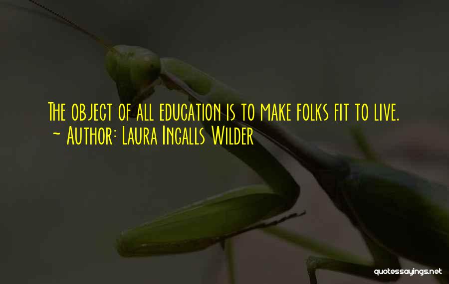 Laura Ingalls Wilder Quotes: The Object Of All Education Is To Make Folks Fit To Live.