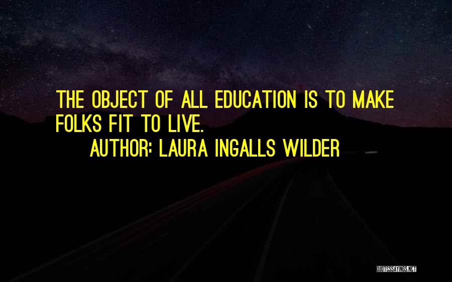 Laura Ingalls Wilder Quotes: The Object Of All Education Is To Make Folks Fit To Live.