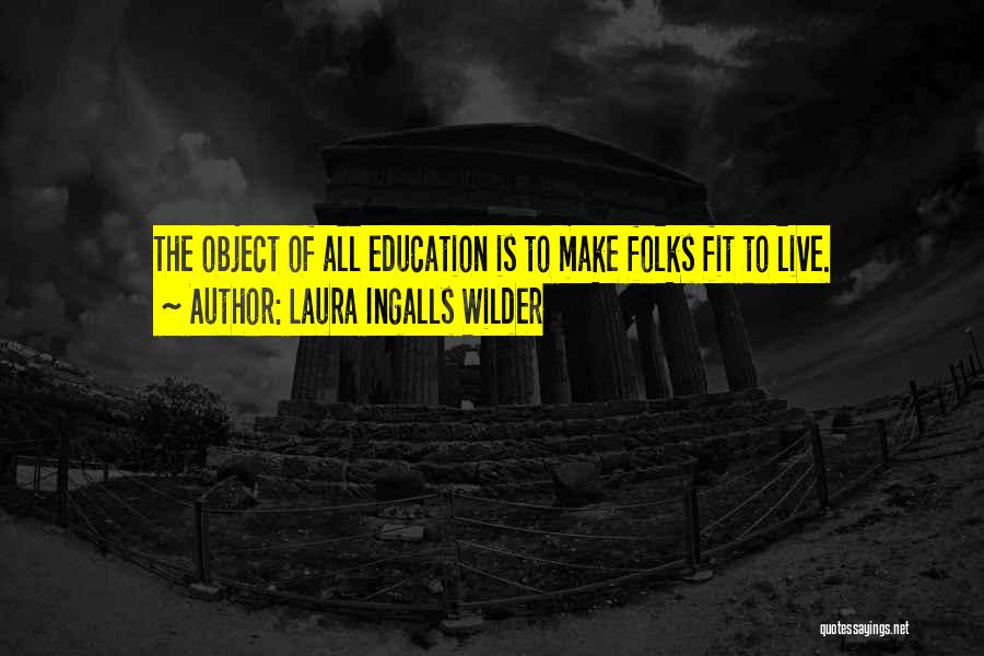 Laura Ingalls Wilder Quotes: The Object Of All Education Is To Make Folks Fit To Live.