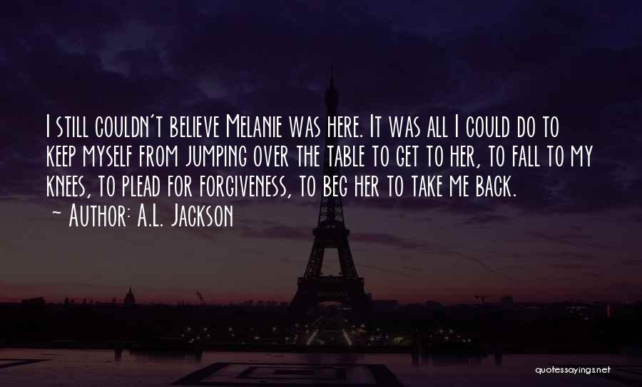 A.L. Jackson Quotes: I Still Couldn't Believe Melanie Was Here. It Was All I Could Do To Keep Myself From Jumping Over The