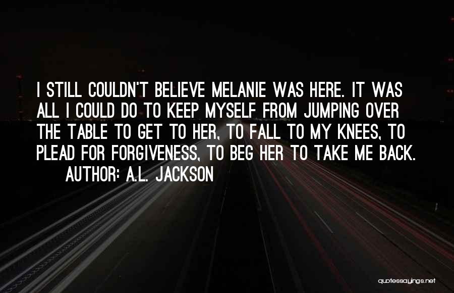 A.L. Jackson Quotes: I Still Couldn't Believe Melanie Was Here. It Was All I Could Do To Keep Myself From Jumping Over The