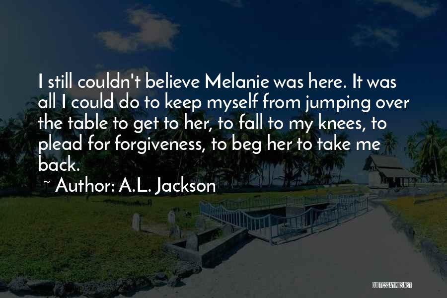 A.L. Jackson Quotes: I Still Couldn't Believe Melanie Was Here. It Was All I Could Do To Keep Myself From Jumping Over The