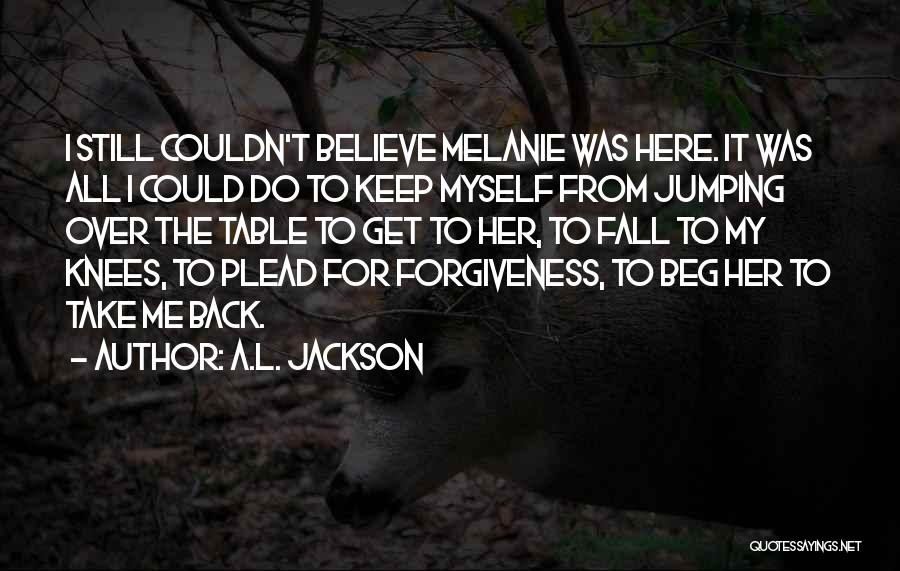 A.L. Jackson Quotes: I Still Couldn't Believe Melanie Was Here. It Was All I Could Do To Keep Myself From Jumping Over The