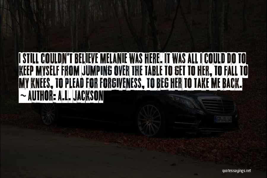 A.L. Jackson Quotes: I Still Couldn't Believe Melanie Was Here. It Was All I Could Do To Keep Myself From Jumping Over The