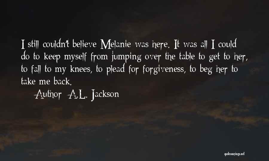 A.L. Jackson Quotes: I Still Couldn't Believe Melanie Was Here. It Was All I Could Do To Keep Myself From Jumping Over The