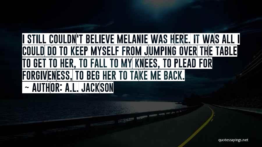 A.L. Jackson Quotes: I Still Couldn't Believe Melanie Was Here. It Was All I Could Do To Keep Myself From Jumping Over The