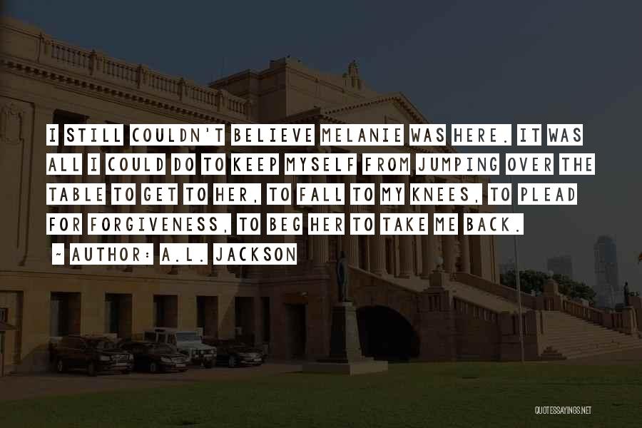 A.L. Jackson Quotes: I Still Couldn't Believe Melanie Was Here. It Was All I Could Do To Keep Myself From Jumping Over The