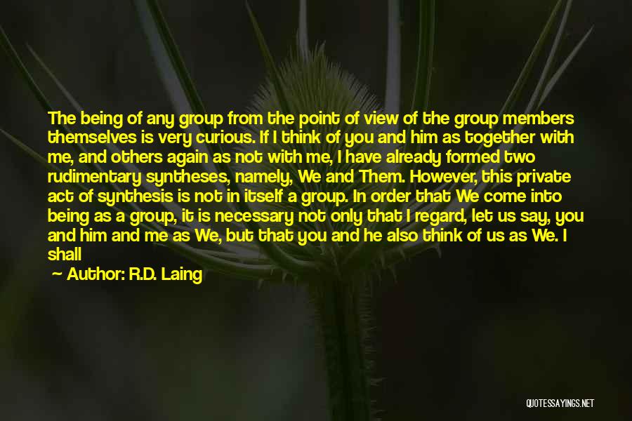 R.D. Laing Quotes: The Being Of Any Group From The Point Of View Of The Group Members Themselves Is Very Curious. If I