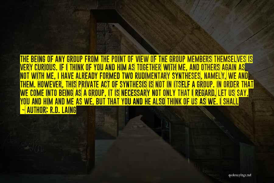 R.D. Laing Quotes: The Being Of Any Group From The Point Of View Of The Group Members Themselves Is Very Curious. If I