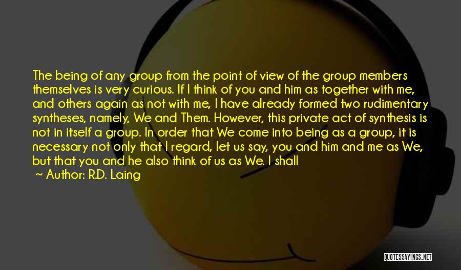 R.D. Laing Quotes: The Being Of Any Group From The Point Of View Of The Group Members Themselves Is Very Curious. If I