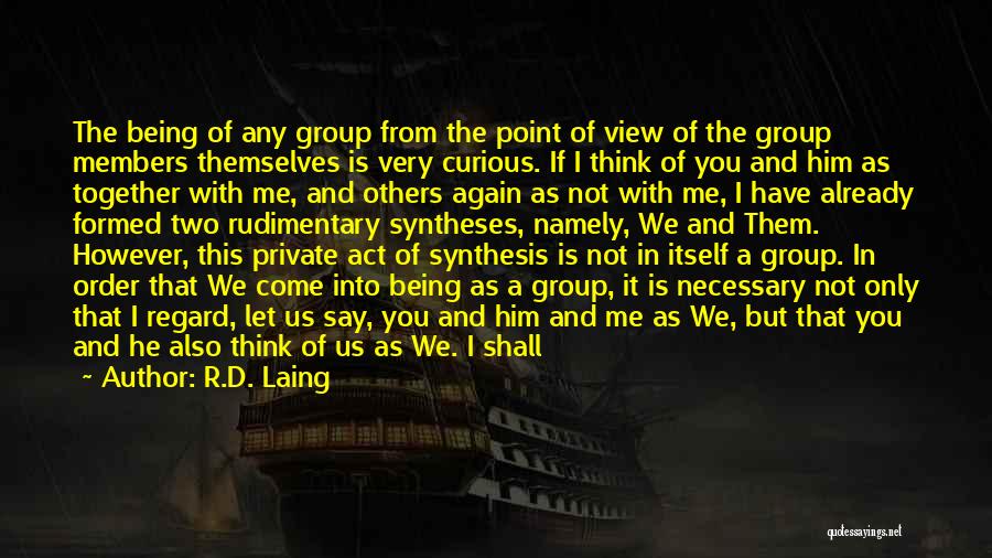 R.D. Laing Quotes: The Being Of Any Group From The Point Of View Of The Group Members Themselves Is Very Curious. If I