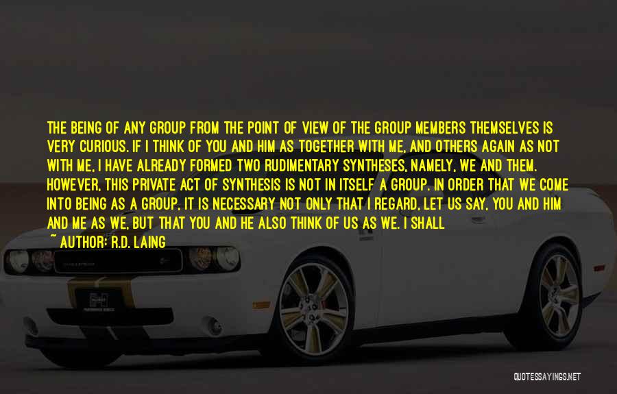 R.D. Laing Quotes: The Being Of Any Group From The Point Of View Of The Group Members Themselves Is Very Curious. If I