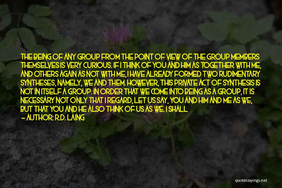 R.D. Laing Quotes: The Being Of Any Group From The Point Of View Of The Group Members Themselves Is Very Curious. If I