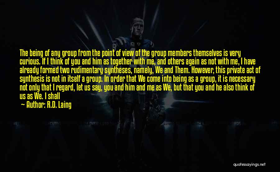 R.D. Laing Quotes: The Being Of Any Group From The Point Of View Of The Group Members Themselves Is Very Curious. If I