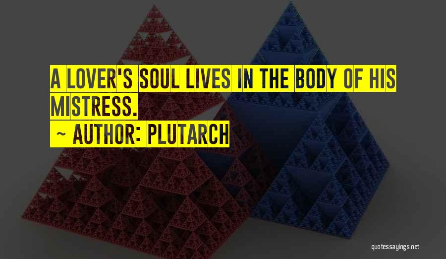 Plutarch Quotes: A Lover's Soul Lives In The Body Of His Mistress.