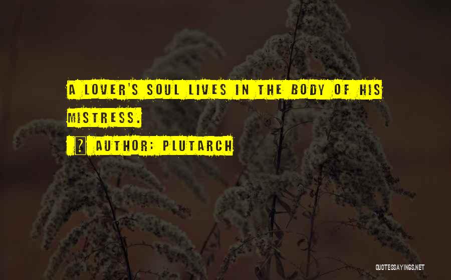 Plutarch Quotes: A Lover's Soul Lives In The Body Of His Mistress.