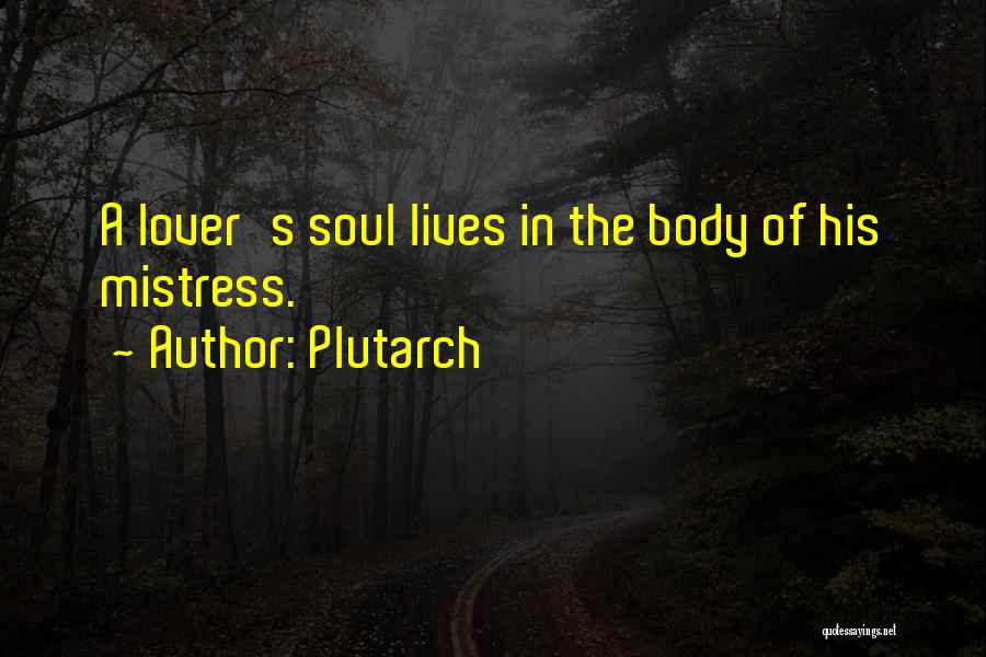 Plutarch Quotes: A Lover's Soul Lives In The Body Of His Mistress.