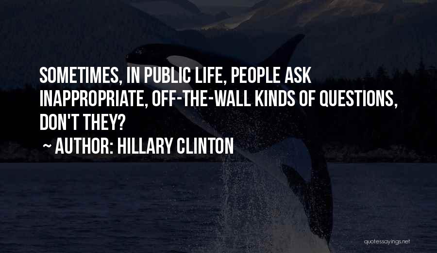 Hillary Clinton Quotes: Sometimes, In Public Life, People Ask Inappropriate, Off-the-wall Kinds Of Questions, Don't They?