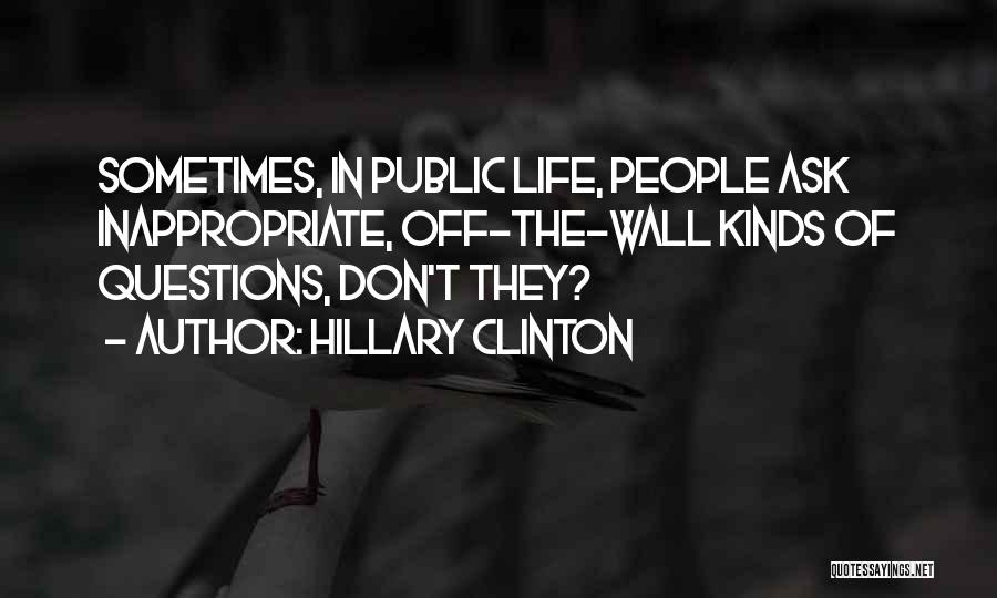 Hillary Clinton Quotes: Sometimes, In Public Life, People Ask Inappropriate, Off-the-wall Kinds Of Questions, Don't They?