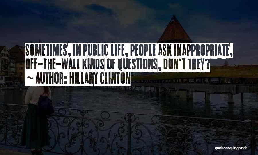 Hillary Clinton Quotes: Sometimes, In Public Life, People Ask Inappropriate, Off-the-wall Kinds Of Questions, Don't They?