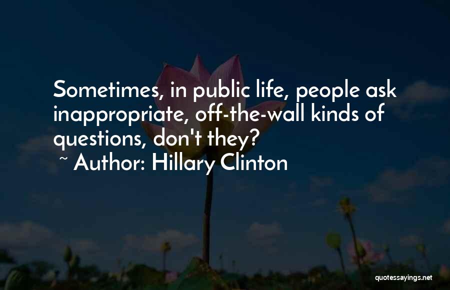 Hillary Clinton Quotes: Sometimes, In Public Life, People Ask Inappropriate, Off-the-wall Kinds Of Questions, Don't They?