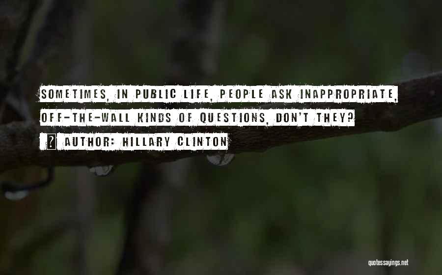 Hillary Clinton Quotes: Sometimes, In Public Life, People Ask Inappropriate, Off-the-wall Kinds Of Questions, Don't They?