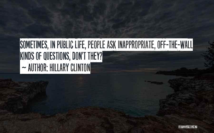 Hillary Clinton Quotes: Sometimes, In Public Life, People Ask Inappropriate, Off-the-wall Kinds Of Questions, Don't They?