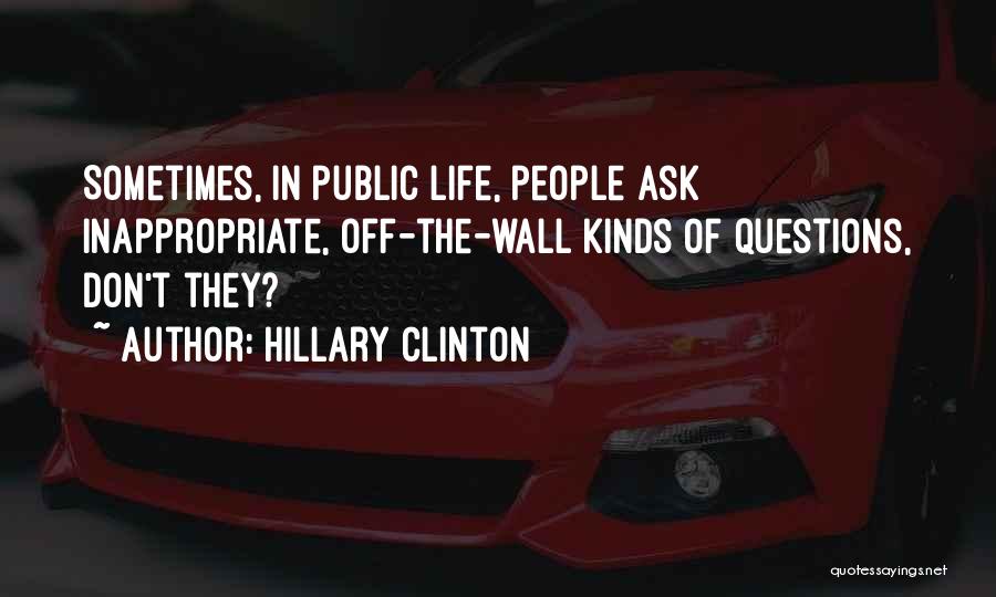 Hillary Clinton Quotes: Sometimes, In Public Life, People Ask Inappropriate, Off-the-wall Kinds Of Questions, Don't They?