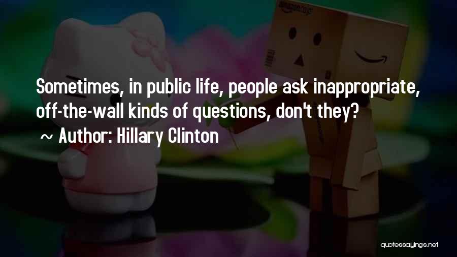 Hillary Clinton Quotes: Sometimes, In Public Life, People Ask Inappropriate, Off-the-wall Kinds Of Questions, Don't They?