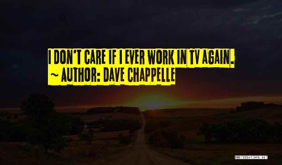 Dave Chappelle Quotes: I Don't Care If I Ever Work In Tv Again.