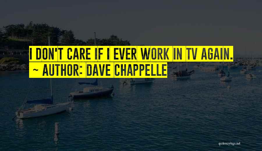 Dave Chappelle Quotes: I Don't Care If I Ever Work In Tv Again.