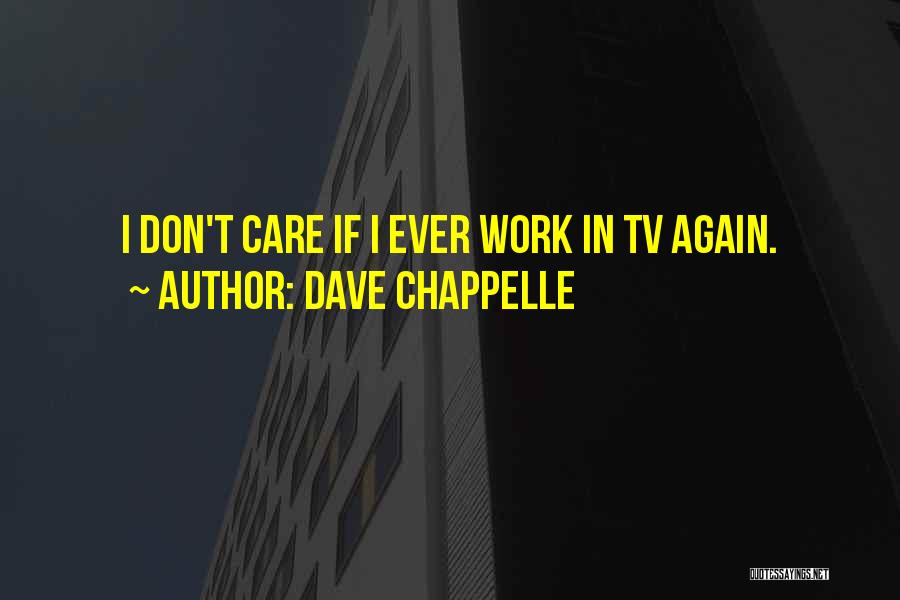 Dave Chappelle Quotes: I Don't Care If I Ever Work In Tv Again.
