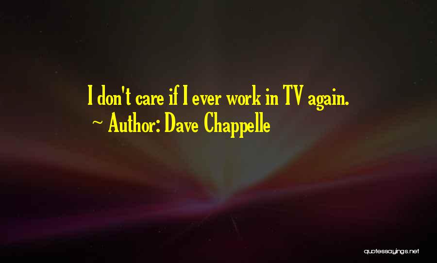 Dave Chappelle Quotes: I Don't Care If I Ever Work In Tv Again.