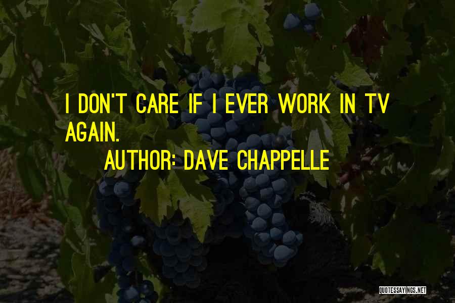 Dave Chappelle Quotes: I Don't Care If I Ever Work In Tv Again.