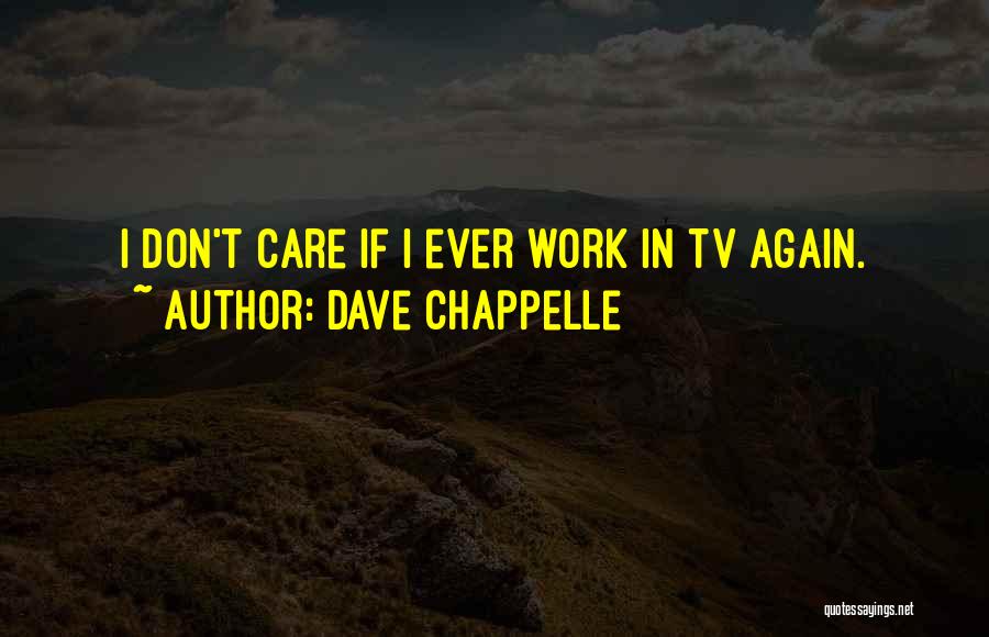 Dave Chappelle Quotes: I Don't Care If I Ever Work In Tv Again.