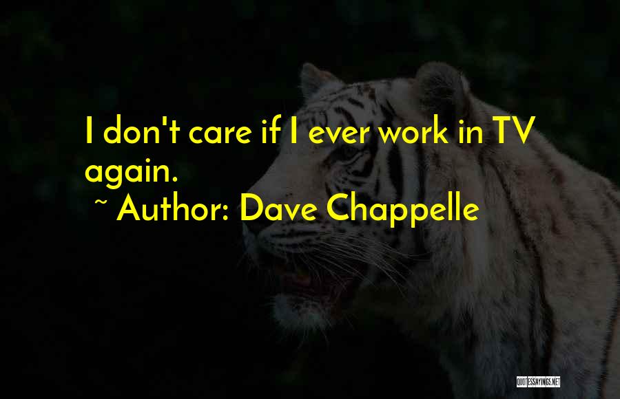 Dave Chappelle Quotes: I Don't Care If I Ever Work In Tv Again.