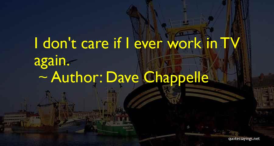 Dave Chappelle Quotes: I Don't Care If I Ever Work In Tv Again.