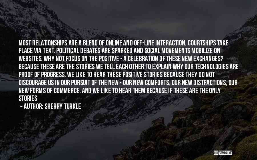 Sherry Turkle Quotes: Most Relationships Are A Blend Of Online And Off-line Interaction. Courtships Take Place Via Text. Political Debates Are Sparked And