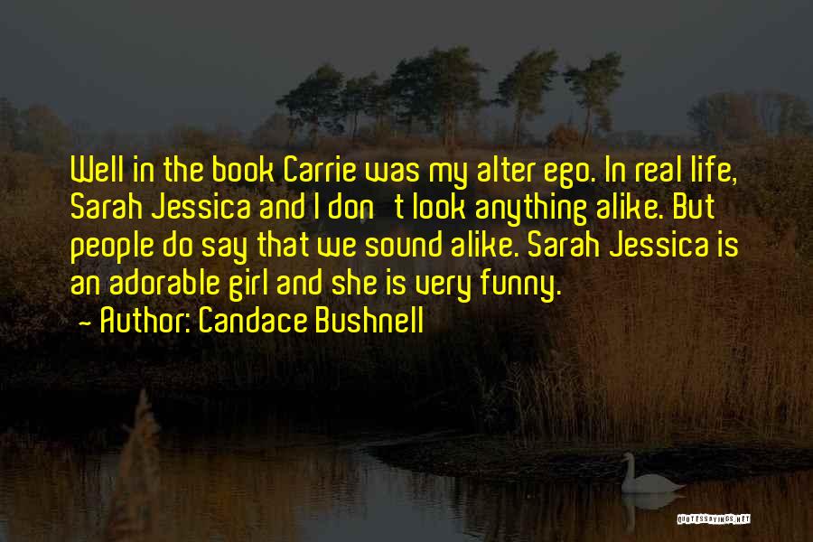 Candace Bushnell Quotes: Well In The Book Carrie Was My Alter Ego. In Real Life, Sarah Jessica And I Don't Look Anything Alike.