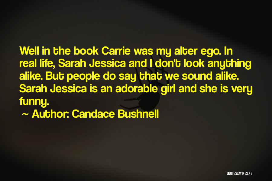 Candace Bushnell Quotes: Well In The Book Carrie Was My Alter Ego. In Real Life, Sarah Jessica And I Don't Look Anything Alike.