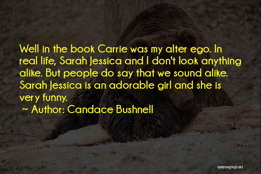 Candace Bushnell Quotes: Well In The Book Carrie Was My Alter Ego. In Real Life, Sarah Jessica And I Don't Look Anything Alike.