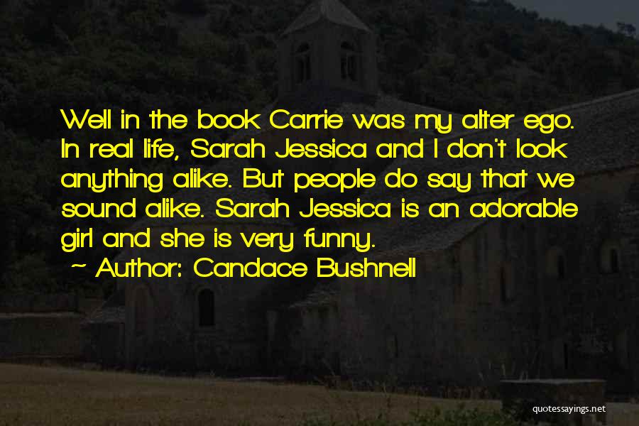 Candace Bushnell Quotes: Well In The Book Carrie Was My Alter Ego. In Real Life, Sarah Jessica And I Don't Look Anything Alike.